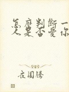 怎么判断一个男人是否爱你的表现