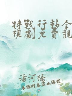 特战行动全集电视剧免费观看