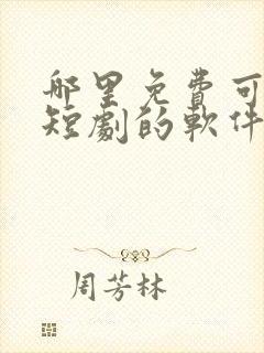 哪里免费可以看短剧的软件