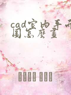 cad室内平面图怎么画