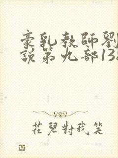 豪乳教师刘艳小说第九部138章