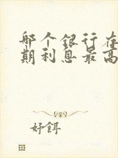 哪个银行存款死期利息最高