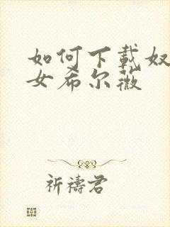 如何下载奴隶少女希尔薇