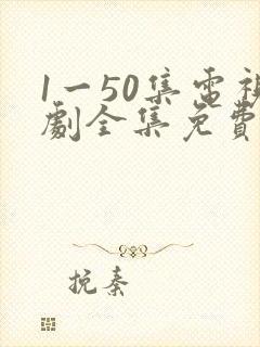 1一50集电视剧全集免费观看