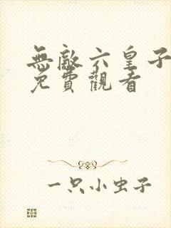 无敌六皇子动漫免费观看