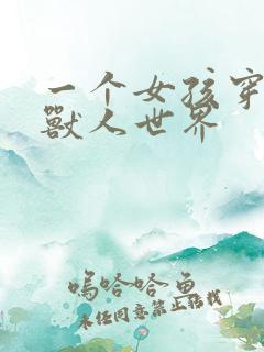 一个女孩穿越到兽人世界