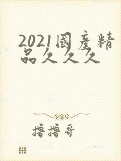 2021国产精品久久久