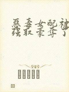 恶毒女配被男主强取豪夺了 作者:桑榆予书