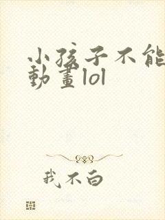 小孩子不能看的动画lol