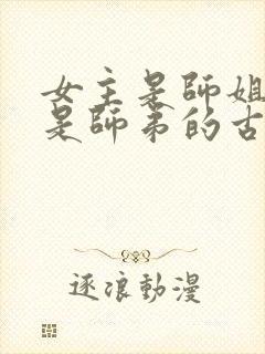 女主是师姐男主是师弟的古言