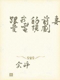 跟我的前妻谈恋爱电视剧