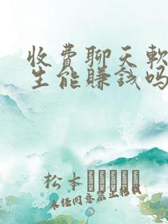 收费聊天软件女生能赚钱吗