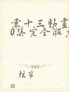 袁十三动画100集完全版免费阅读最新