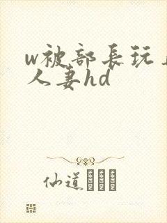 w被部长玩弄的人妻hd