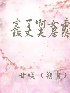 完了啊女帝的软饭丈夫居然无敌动漫