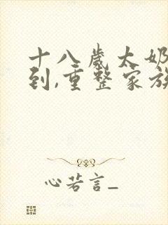 十八岁太奶奶驾到,重整家族荣耀免费全集