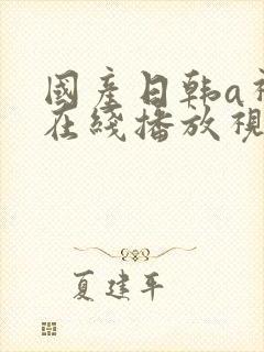国产日韩a视频在线播放视频