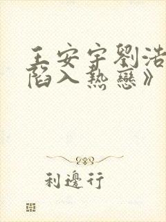 王安宇刘浩存《陷入热恋》哪个平台