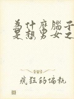 为什么脑子里总是想男女之事