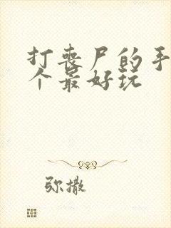 打丧尸的手游哪个最好玩