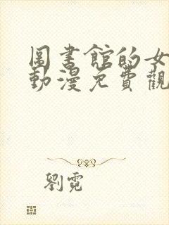 图书馆的女朋友动漫免费观看高