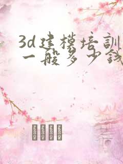 3d建模培训班一般多少钱