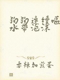 狗狗连续呕吐黄水带泡沫