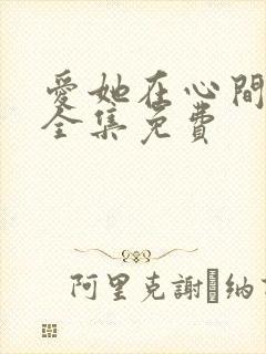 爱她在心间短剧全集免费