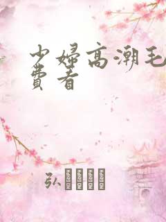 少妇高潮毛片免费看