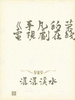 《平凡的荣耀》电视剧在线观看