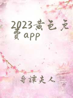2023黄色免费app
