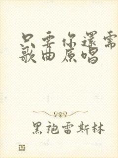 只要你还需要我歌曲原唱