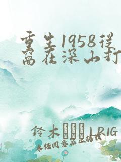 重生1958从窝在深山打猎开始免费听书