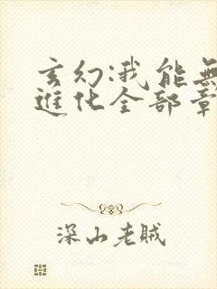 玄幻:我能无限进化全部章节免费看