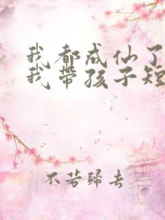 我都成仙了你让我带孩子短剧在线观看