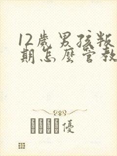 12岁男孩叛逆期怎么管教孩