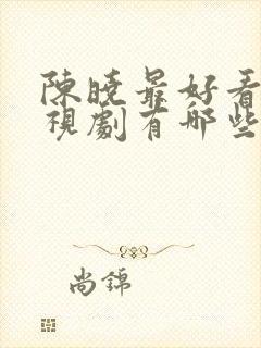 陈晓最好看的电视剧有哪些