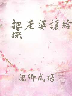 把老婆让给别人操