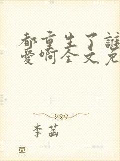 都重生了谁谈恋爱啊全文免费阅读