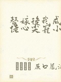 替嫁后我成了大佬心尖宠小说