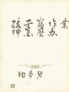 孩子写作业老走神怎么办