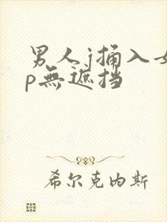 男人j捅入女人p无遮挡