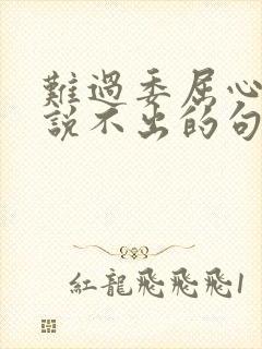 难过委屈心里苦说不出的句子