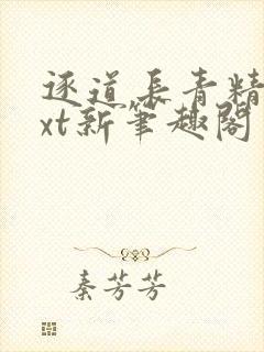 逐道长青精校txt新笔趣阁