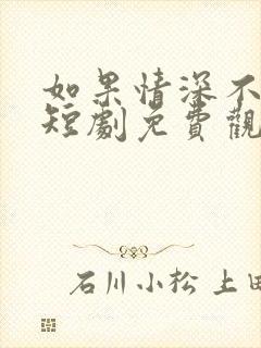 如果情深不能说短剧免费观看