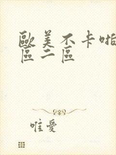 欧美不卡啪啪一区二区