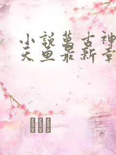 小说万古神帝飞天鱼最新章节列表最