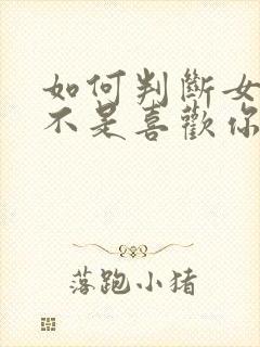 如何判断女生是不是喜欢你