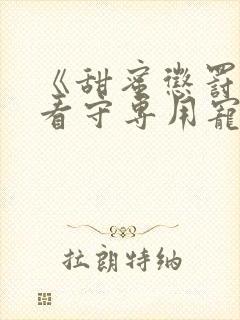 《甜蜜惩罚我是看守专用宠物