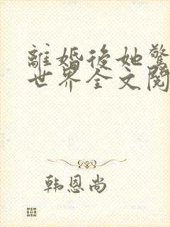 离婚后她惊艳了世界全文阅读阅读